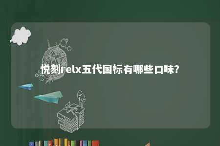 悦刻relx五代国标有哪些口味
？ 