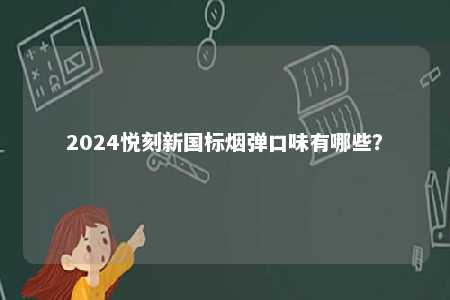 2024悦刻新国标烟弹口味有哪些	？ 